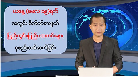 ယနေ့ မေလ ၁၉ ရက်အတွင်းဖြစ်ပွားခဲ့တဲ့ ပြည်တွင်းပြည်ပမှ သတင်းထူးများ