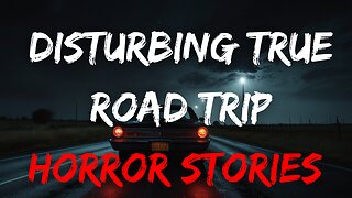 4 Disturbing TRUE Road Trip Stories