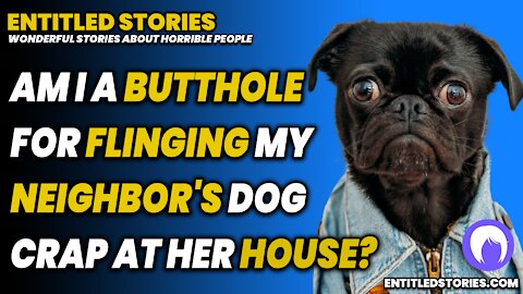 Am I a Butthole for flinging my neighbor's dog poop at her house? - Entitled People Stories