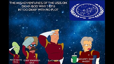 The Misadventures of The USS DEAR GOD WHY? EP13: In Too Deep With No Plot