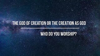 The GOD of creation or the CREATION as god -- Who do you worship?