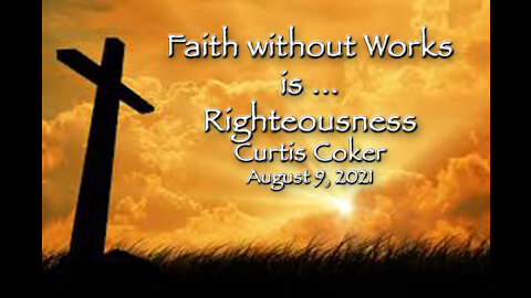 Faith Without Works is ... Righteousness, (Romans Pt 3) Curtis Coker, 8/9/21