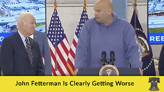 John Fetterman Is Clearly Getting Worse