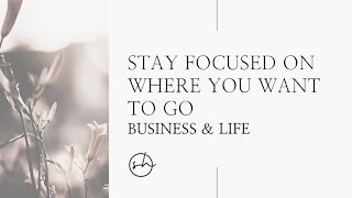 Stay Focused On Where You Want to Go - Business & Life
