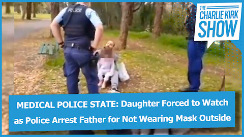 MEDICAL POLICE STATE: Daughter Forced to Watch as Police Arrest Father for Not Wearing Mask Outside