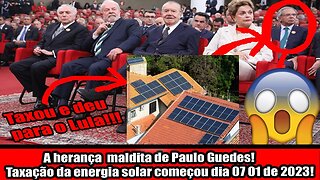 A herança maldita de Paulo Guedes! Taxação da energia solar começou dia 07 01 de 2023!