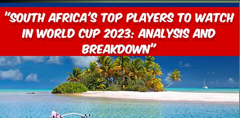 "SOUTH AFRICA'S TOP PLAYERS TO WATCH IN WORLD CUP 2023: ANALYSIS AND BREAKDOWN"