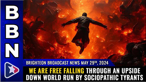 BBN, May 29, 2024 – We are free falling through an upside down world run by sociopathic tyrants