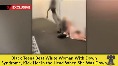 Black Teens Beat White Woman With Down Syndrome, Kick Her in the Head When She Was Down