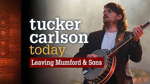 Tucker Carlson Today | Leaving Mumford and Sons (Full episode)