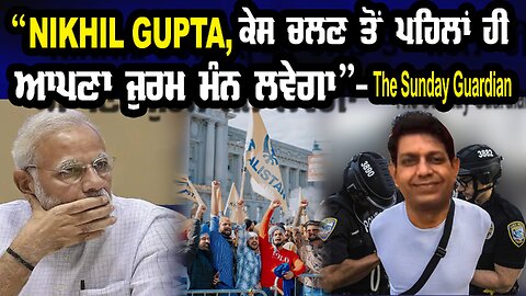 “Nikhil Gupta, ਕੇਸ ਚੱਲਣ ਤੋਂ ਪਹਿਲਾਂ ਹੀ ਆਪਣਾ ਜੁਰਮ ਮੰਨ ਲਵੇਗਾ” - The Sunday Guardian