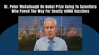 Dr. Peter McCullough On Nobel Prize Going To Scientists Who Paved The Way For Deadly mRNA Vaccines