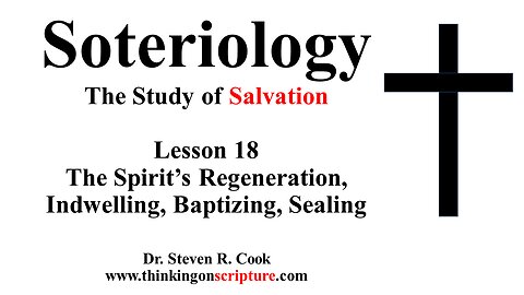 Soteriology Lesson 18 - The Spirit's Regeneration, Indwelling, Baptizing, Sealing