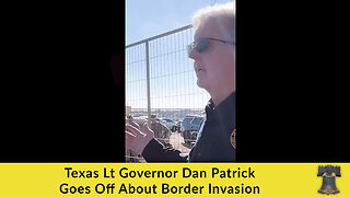 Texas Lt Governor Dan Patrick Goes Off About Border Invasion