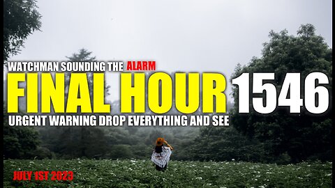FINAL HOUR 1546 - URGENT WARNING DROP EVERYTHING AND SEE - WATCHMAN SOUNDING THE ALARM