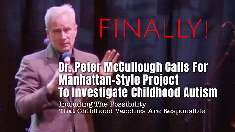 Dr. Peter McCullough Calls For Manhattan-Style Project To Investigate Childhood Autism