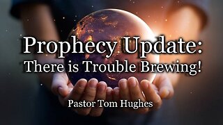 Prophecy Update: There Is Trouble Brewing!