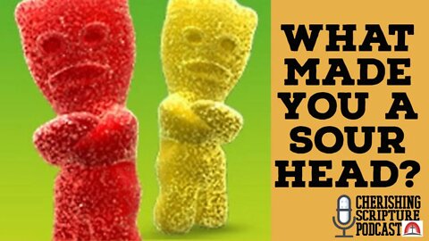What Made You a Sour Head?|Cherishing Scripture Podcast ep#59