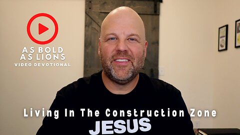 Living In The Construction Zone | AS BOLD AS LIONS DEVOTIONAL | August 7, 2023