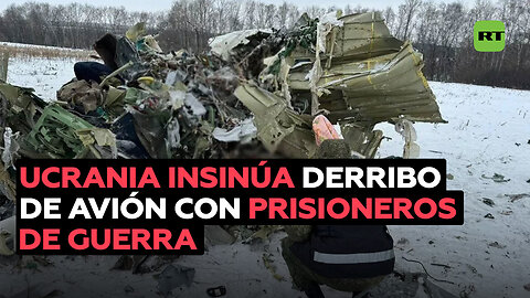 Ucrania da a entender que derribó el avión con sus prisioneros de guerra