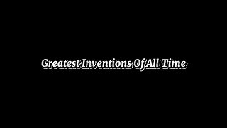 Greatest Inventions Of All Time