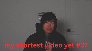 my shortest video yet #37