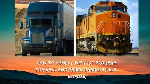 Navigating ISF Program Requirements for Rail and Truck Cargo at U.S. Border