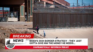 BIDEN'S 2024 BORDER STRATEGY - THEY JUST GOTTA GIVE HIM THE MONEY HE NEEDS...