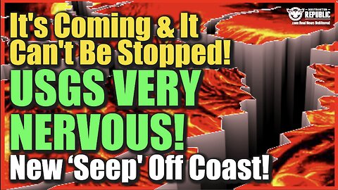 It’s Coming & It Can’t Be Stopped—USGS Very Nervous—New ‘Seep’ Off Coast!