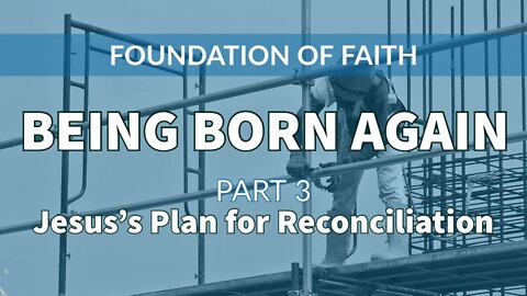 Being Born Again - Part 3: Jesus's Plan for Reconciliation