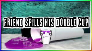 FRIEND SPILLS HIS DOUBLE CUP! (story)