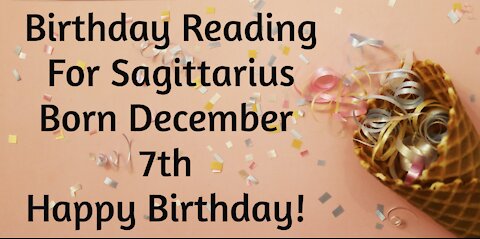 Sagittarius- Dec 7th Birthday Reading