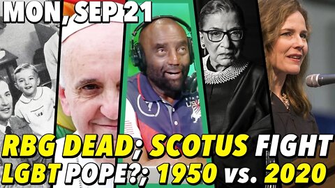 09/21/20 Mon: RBG Dead at 87; SCOTUS Fight; The Pope is... an LGBT Ally?