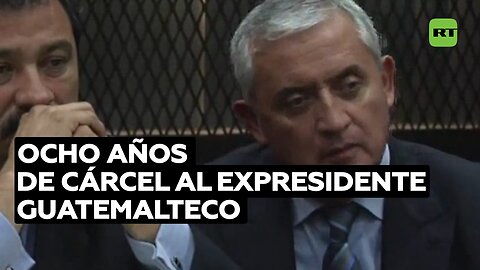 Ocho años de cárcel al expresidente guatemalteco Otto Pérez Molina tras declararse culpable