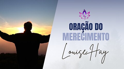 LOUISE HAY: Oração do Merecimento | AFIRMAÇÕES POSITIVAS para sentir-se merecedor