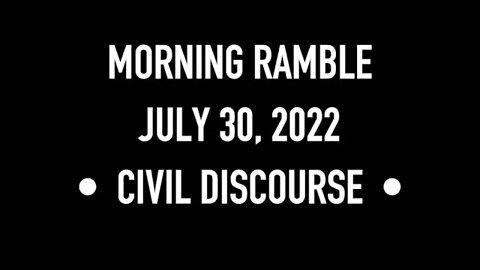 Morning Ramble - 20220730 - Civil Discourse