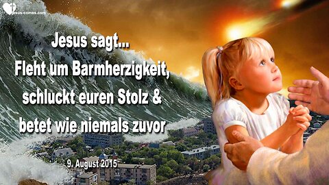 09.08.2015 ❤️ Jesus sagt... Fleht um Barmherzigkeit und mehr Zeit, schluckt euren Stolz und betet wie nie