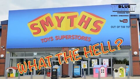 WHAT THE HELL IS GOING ON AT SMYTHS? THE STATE OF MODERN TOY COLLECTING