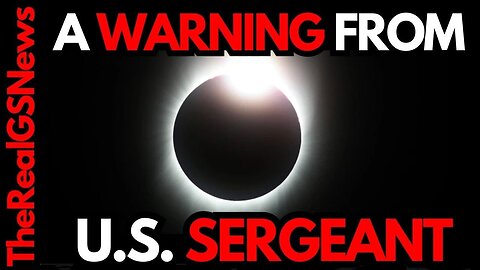 U.S. SERGEANT: BE PREPARED - URGENT MESSAGE CONCERNING SOLAR ECLIPSE APRIL 8TH. GET READY