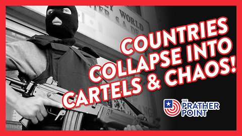 COUNTRIES COLLAPSE INTO CARTELS & CHAOS!