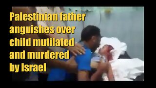 Palestinian father anguishes over child mutilated and murdered by Israel