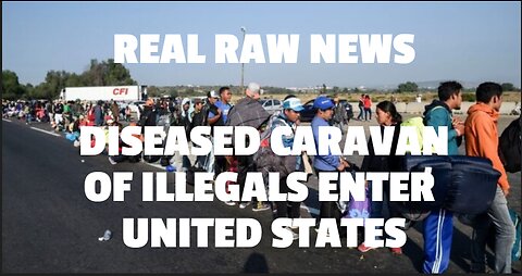 REAL RAW NEWS DISEASED CARAVAN OF ILLEGALS ENTER UNITED STATES