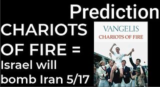 Prediction: CHARIOTS OF FIRE = ISRAEL WILL BOMB IRAN on May 17