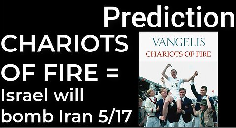 Prediction: CHARIOTS OF FIRE = ISRAEL WILL BOMB IRAN on May 17