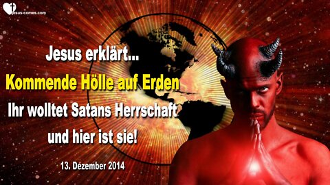 13.12.2014 ❤️ Die Hölle auf Erden… Jesus sagt... Ihr wolltet Satans Herrschaft & Hier ist sie!