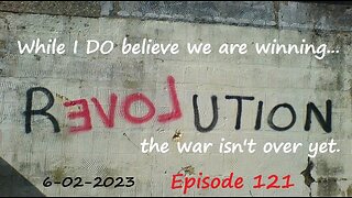 6-02-2023 While I believe we are winning...the war isn't over yet.