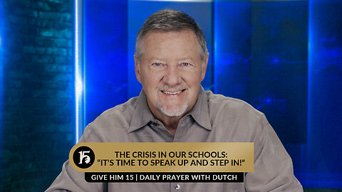 The Crisis in Our Schools: “It’s Time to Speak Up and Step In!” | GH15: Prayer w/Dutch | 6/7/23