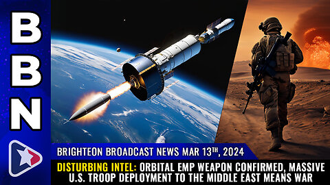 BBN, Mar 13, 2023 – DISTURBING INTEL: Orbital EMP weapon confirmed, massive U.S. troop deployment...