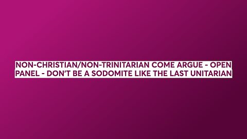 NON-CHRISTIAN/NON-TRINITARIAN COME ARGUE - OPEN PANEL - DON'T BE A SODOMITE LIKE THE LAST UNITARIAN