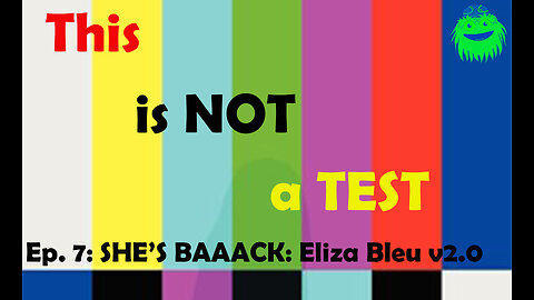 This Is NOT A Test | Ep. 7 | She's Back: Eliza Bleu v2.0